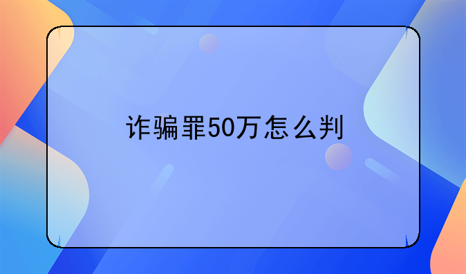 诈骗罪50万怎么判