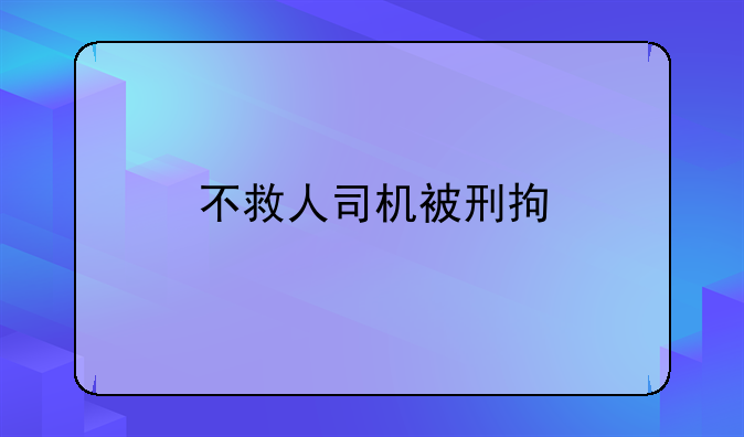 不救人司机被刑拘