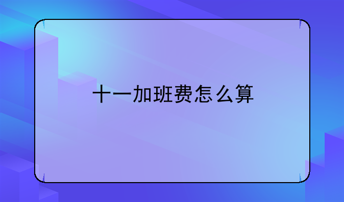 十一加班费怎么算