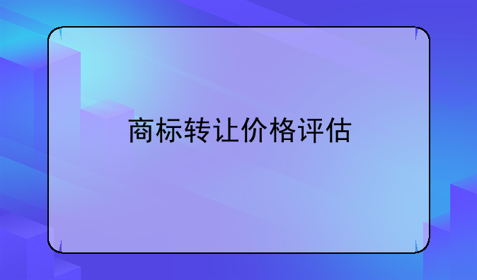 商标转让价格评估