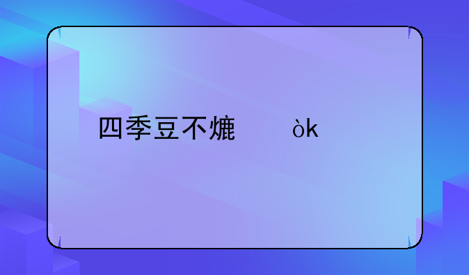 四季豆不熟会中毒