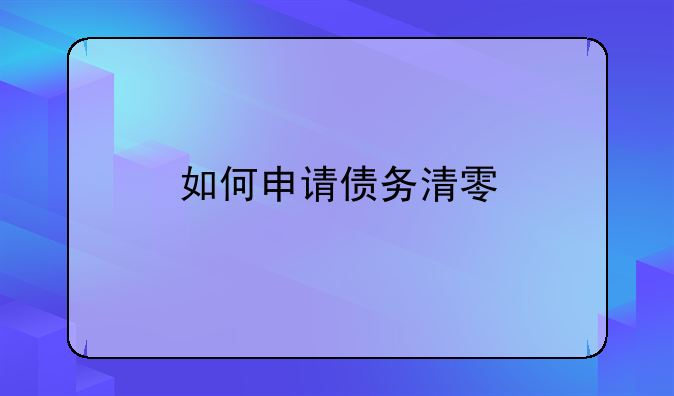 如何申请债务清零