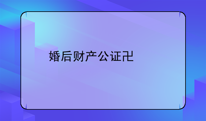 婚后财产公证协议