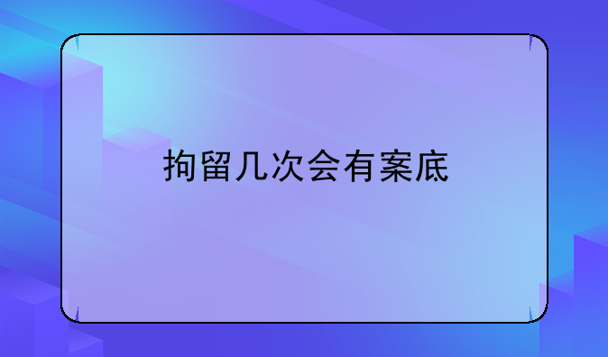 拘留几次会有案底