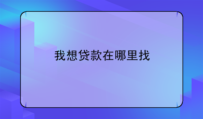 我想贷款在哪里找