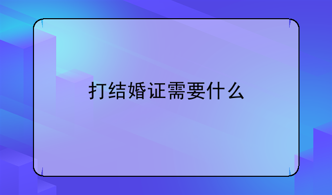 打结婚证需要什么