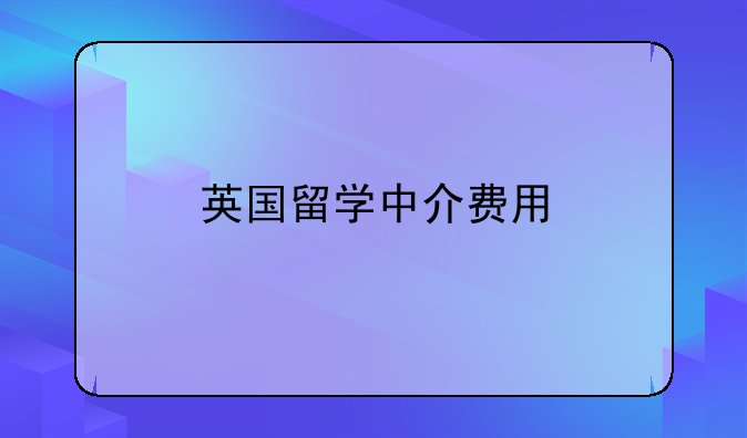 英国留学中介费用