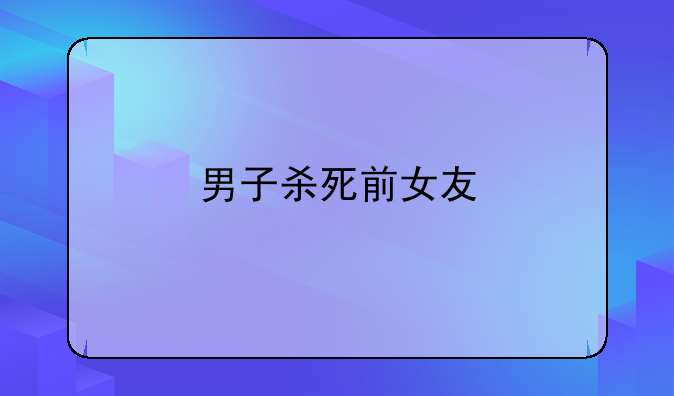 男子杀死前女友