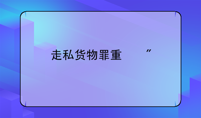 走私货物罪量刑