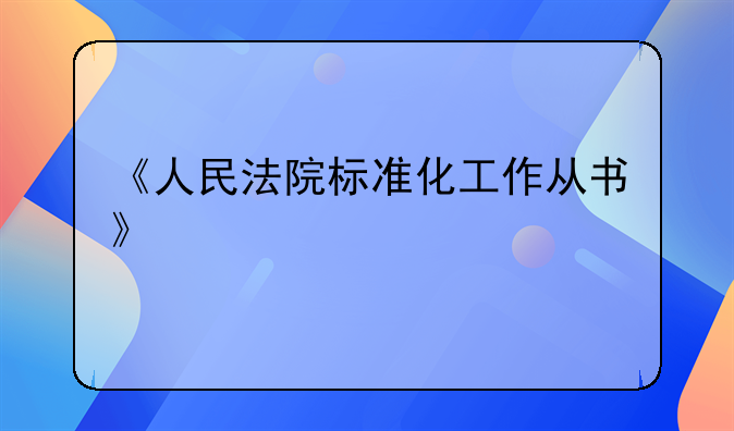 《人民法院标准化工作从书》