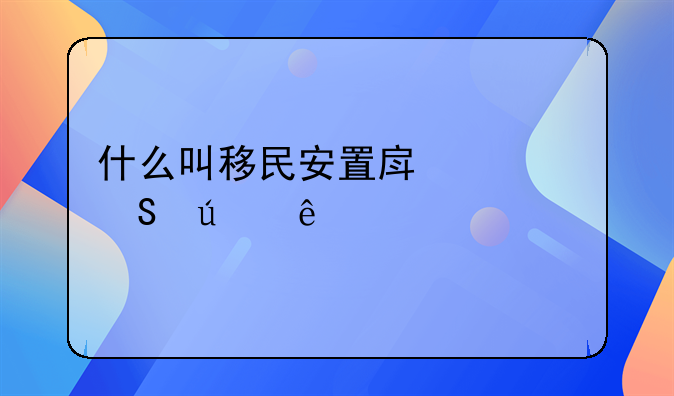 什么叫移民安置房谁比较了解