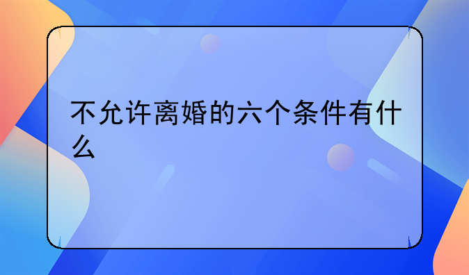 不允许离婚的六个条件有什么