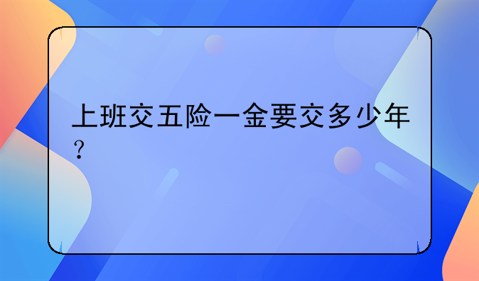 上班交五险一金要交多少年？