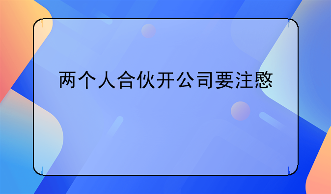 两个人合伙开公司要注意什么
