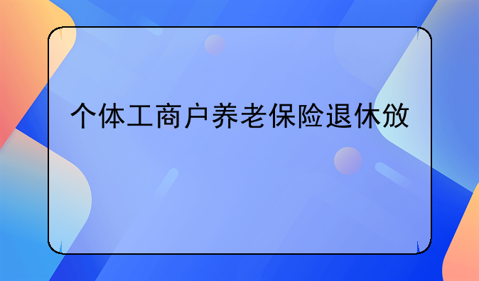 个体工商户养老保险退休政策