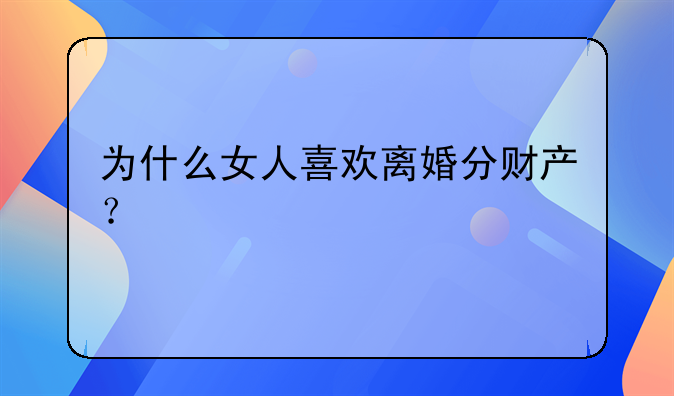 为什么女人喜欢离婚分财产？