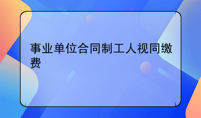 事业单位合同制工人视同缴费