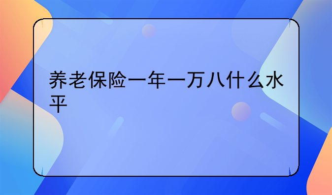 养老保险一年一万八什么水平