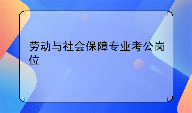 劳动与社会保障专业考公岗位