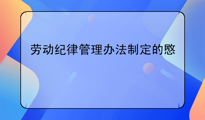 劳动纪律管理办法制定的意义