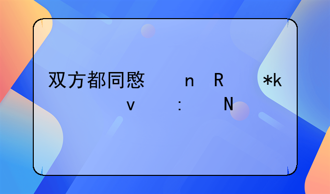 双方都同意更改抚养权去哪里