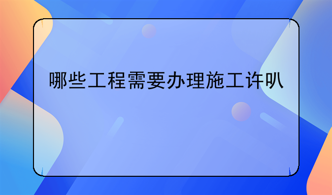 哪些工程需要办理施工许可证