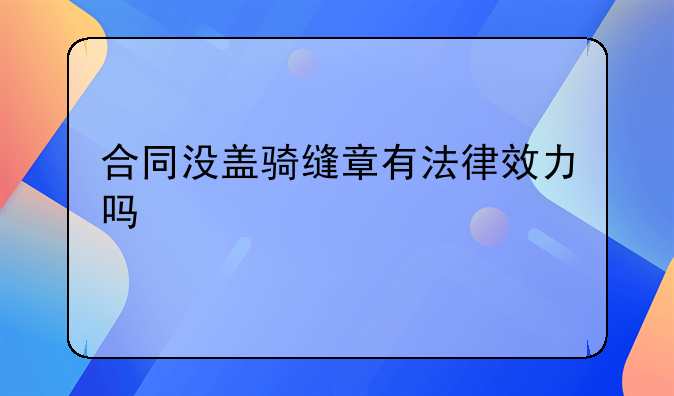 合同没盖骑缝章有法律效力吗