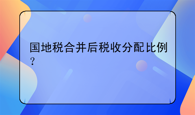 国地税合并后税收分配比例？