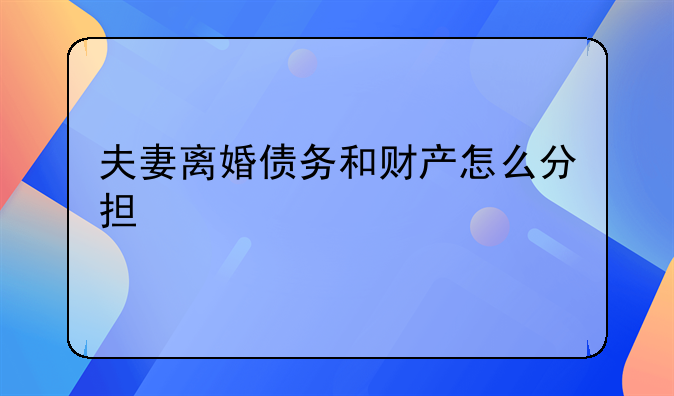 夫妻离婚债务和财产怎么分担