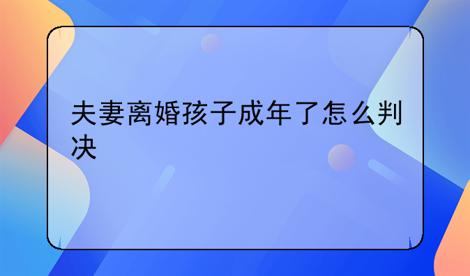夫妻离婚孩子成年了怎么判决