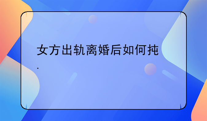 女方出轨离婚后如何承担责任