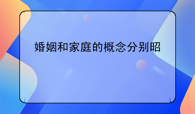 婚姻和家庭的概念分别是什么