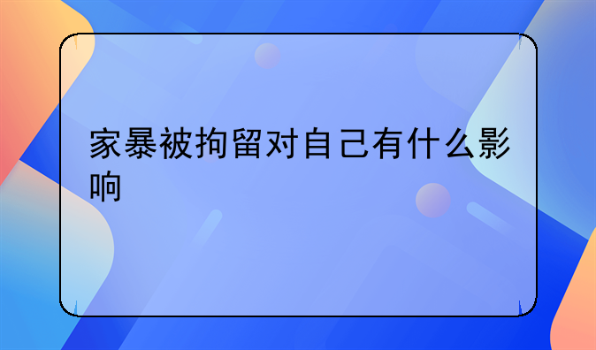 家暴被拘留对自己有什么影响