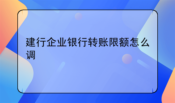 建行企业银行转账限额怎么调