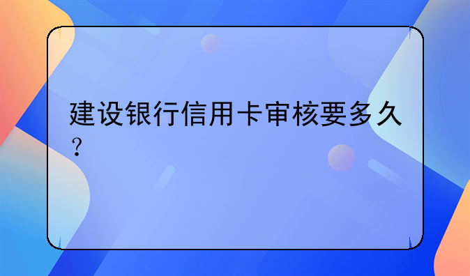 建设银行信用卡审核要多久？