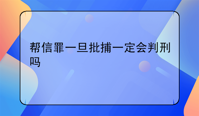 帮信罪一旦批捕一定会判刑吗