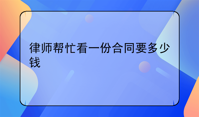 律师帮忙看一份合同要多少钱