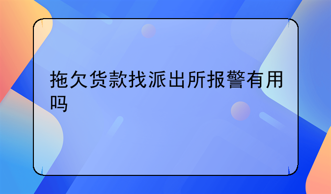 拖欠货款找派出所报警有用吗