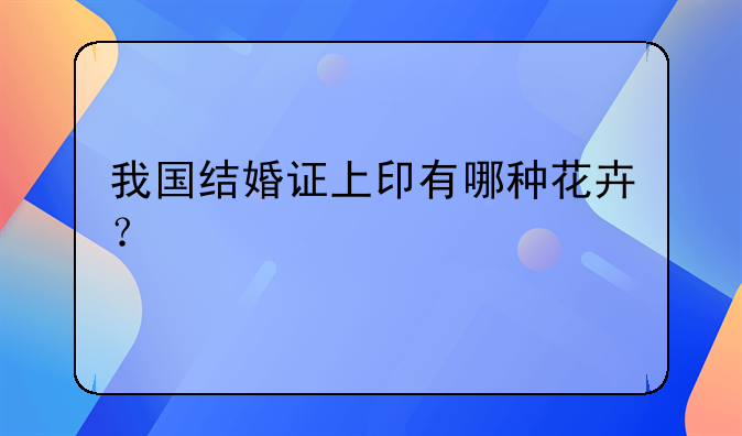 我国结婚证上印有哪种花卉？
