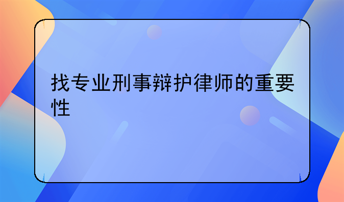找专业刑事辩护律师的重要性