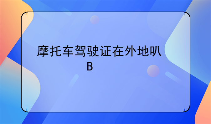 摩托车驾驶证在外地可以审吗