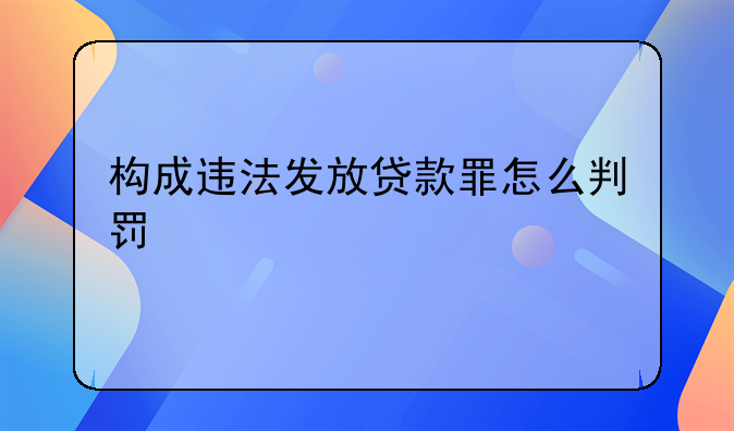 构成违法发放贷款罪怎么判罚