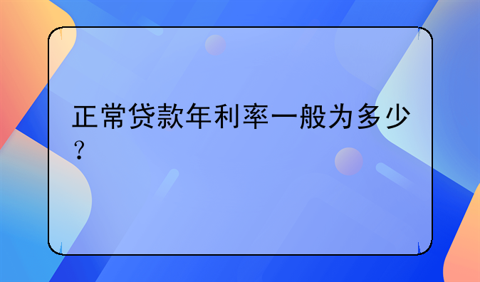 正常贷款年利率一般为多少？