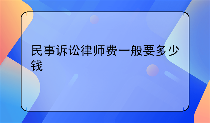 民事诉讼律师费一般要多少钱