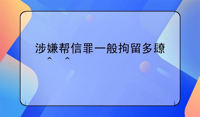 涉嫌帮信罪一般拘留多长时间