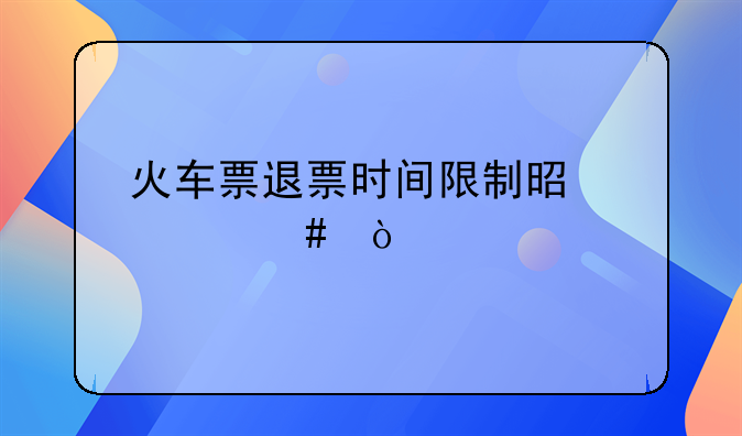火车票退票时间限制是什么？