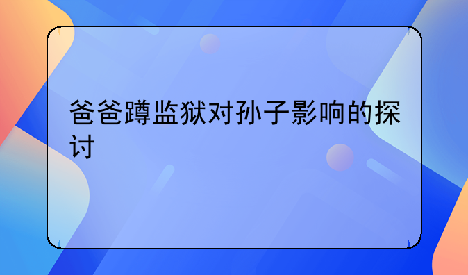 爸爸蹲监狱对孙子影响的探讨