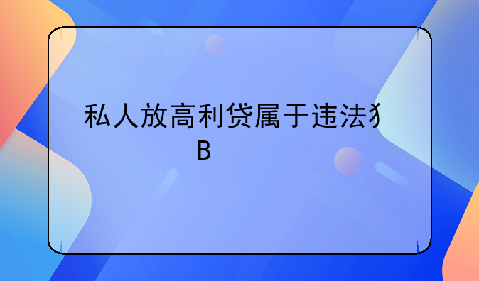 私人放高利贷属于违法犯罪吗