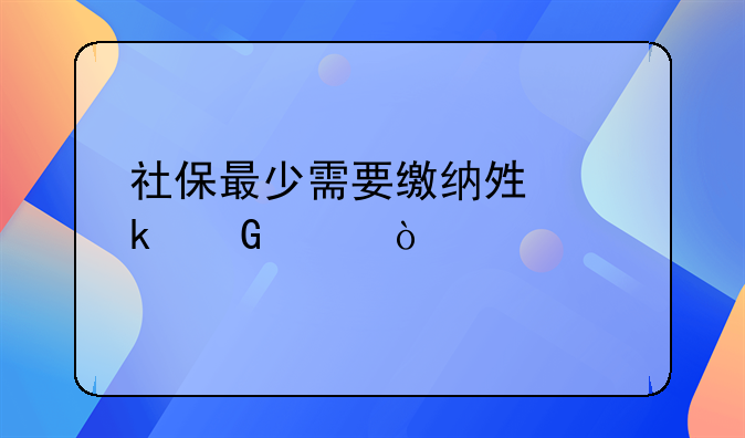 社保最少需要缴纳够多少年？