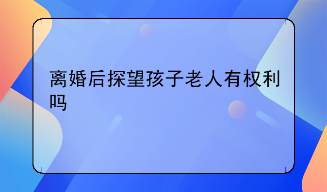 离婚后探望孩子老人有权利吗
